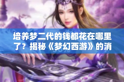 培养梦二代的钱都花在哪里了？揭秘《梦幻西游》的消费趋势