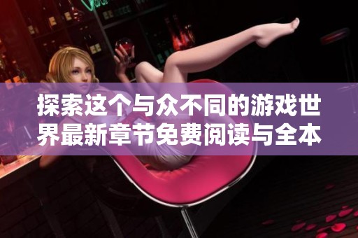 探索这个与众不同的游戏世界最新章节免费阅读与全本目录更新分享