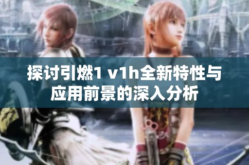 探讨引燃1 v1h全新特性与应用前景的深入分析