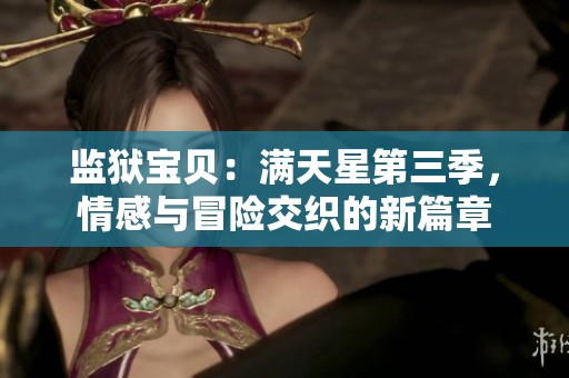 监狱宝贝：满天星第三季，情感与冒险交织的新篇章
