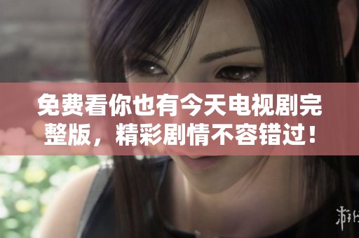 免费看你也有今天电视剧完整版，精彩剧情不容错过！