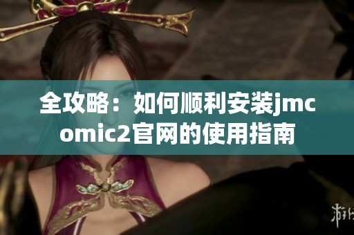 全攻略：如何顺利安装jmcomic2官网的使用指南