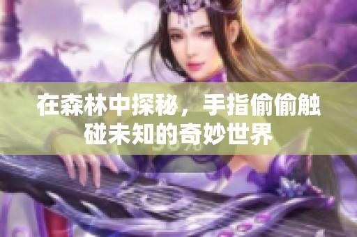 在森林中探秘，手指偷偷触碰未知的奇妙世界
