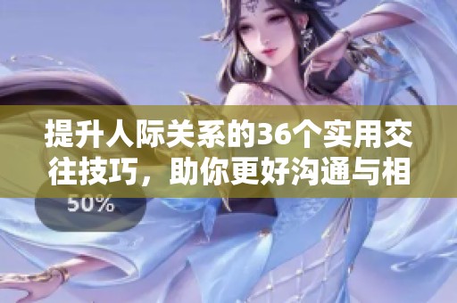 提升人际关系的36个实用交往技巧，助你更好沟通与相处