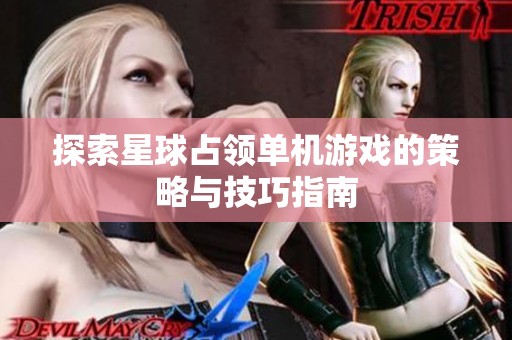 探索星球占领单机游戏的策略与技巧指南