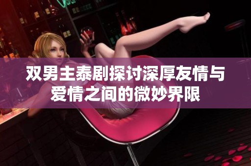 双男主泰剧探讨深厚友情与爱情之间的微妙界限