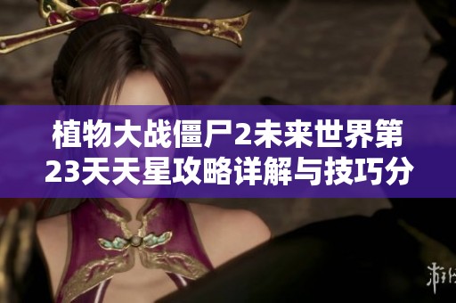 植物大战僵尸2未来世界第23天天星攻略详解与技巧分享