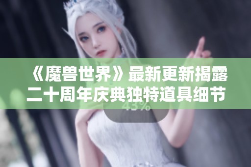 《魔兽世界》最新更新揭露二十周年庆典独特道具细节