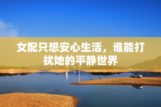 女配只想安心生活，谁能打扰她的平静世界