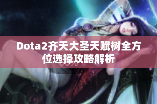 Dota2齐天大圣天赋树全方位选择攻略解析