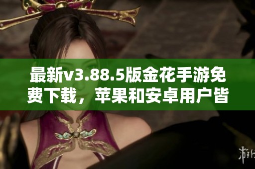 最新v3.88.5版金花手游免费下载，苹果和安卓用户皆可体验