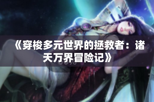 《穿梭多元世界的拯救者：诸天万界冒险记》