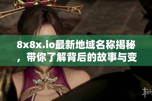 8x8x.io最新地域名称揭秘，带你了解背后的故事与变化