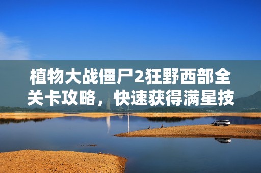 植物大战僵尸2狂野西部全关卡攻略，快速获得满星技巧分享