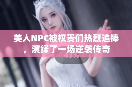 美人NPC被权贵们热烈追捧，演绎了一场逆袭传奇