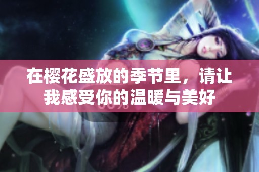 在樱花盛放的季节里，请让我感受你的温暖与美好