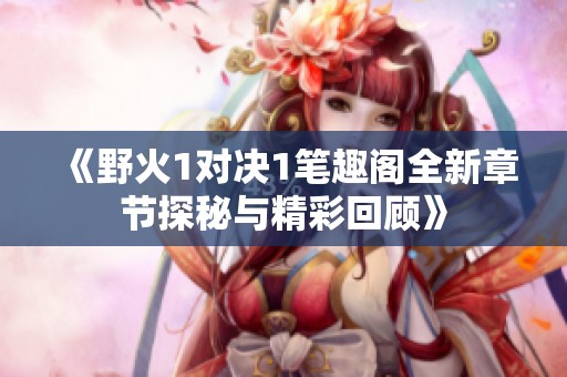 《野火1对决1笔趣阁全新章节探秘与精彩回顾》