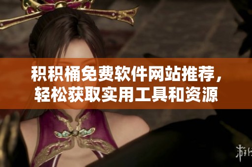 积积桶免费软件网站推荐，轻松获取实用工具和资源