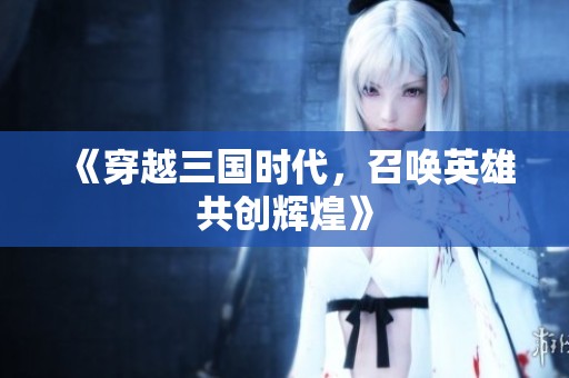 《穿越三国时代，召唤英雄共创辉煌》