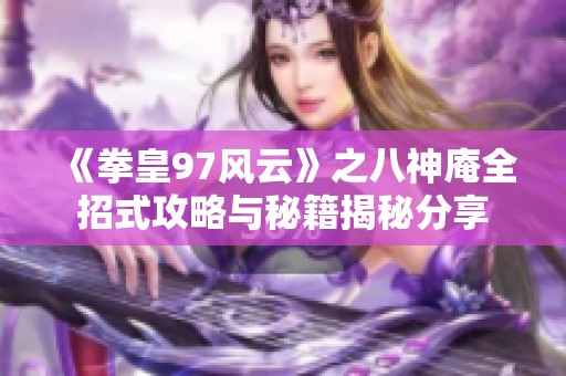《拳皇97风云》之八神庵全招式攻略与秘籍揭秘分享
