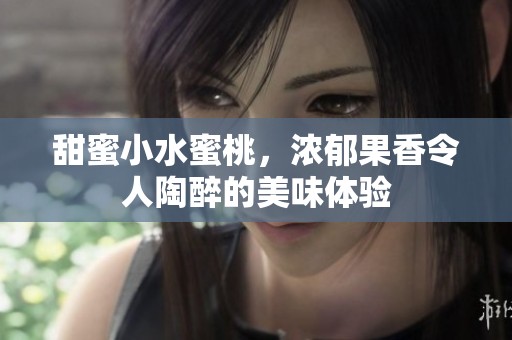 甜蜜小水蜜桃，浓郁果香令人陶醉的美味体验