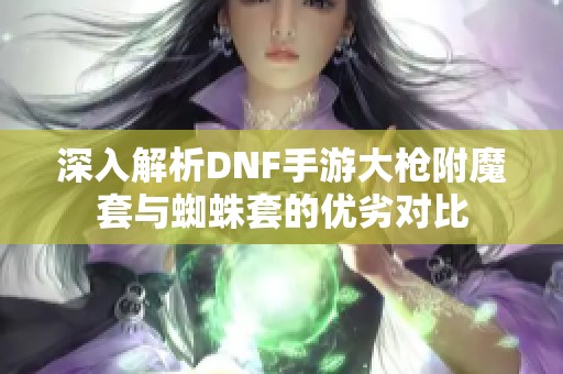 深入解析DNF手游大枪附魔套与蜘蛛套的优劣对比