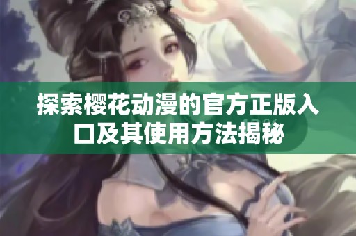 探索樱花动漫的官方正版入口及其使用方法揭秘