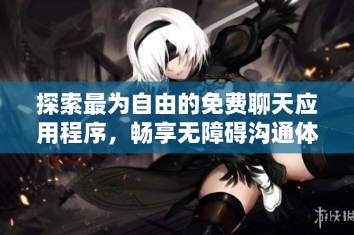 探索最为自由的免费聊天应用程序，畅享无障碍沟通体验