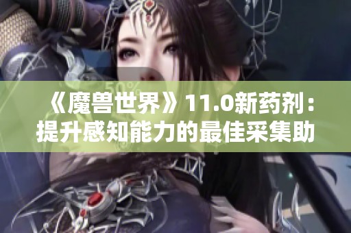《魔兽世界》11.0新药剂：提升感知能力的最佳采集助手