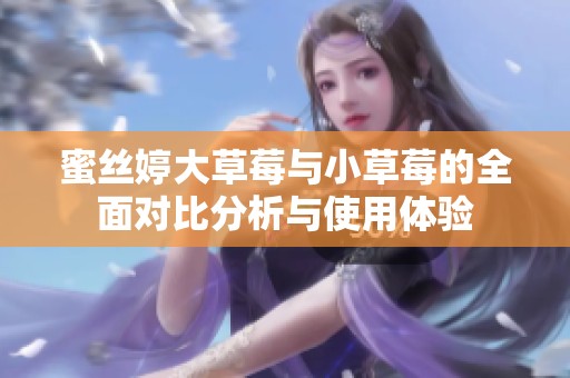 蜜丝婷大草莓与小草莓的全面对比分析与使用体验