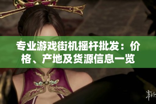 专业游戏街机摇杆批发：价格、产地及货源信息一览