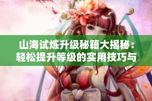 山海试炼升级秘籍大揭秘：轻松提升等级的实用技巧与方法