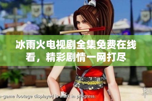 冰雨火电视剧全集免费在线看，精彩剧情一网打尽