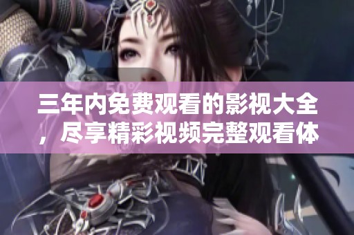 三年内免费观看的影视大全，尽享精彩视频完整观看体验