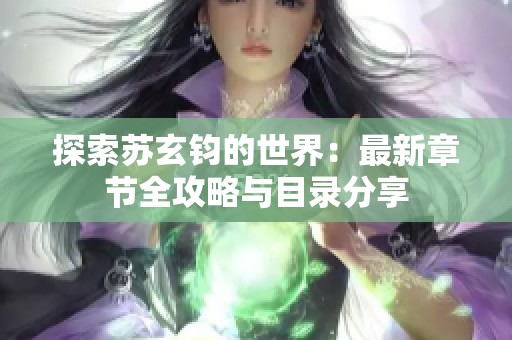 探索苏玄钧的世界：最新章节全攻略与目录分享