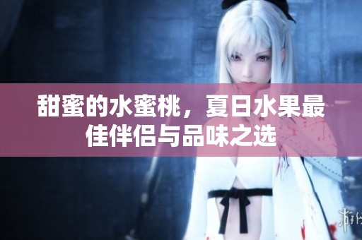 甜蜜的水蜜桃，夏日水果最佳伴侣与品味之选