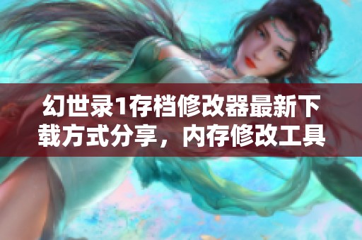 幻世录1存档修改器最新下载方式分享，内存修改工具推荐