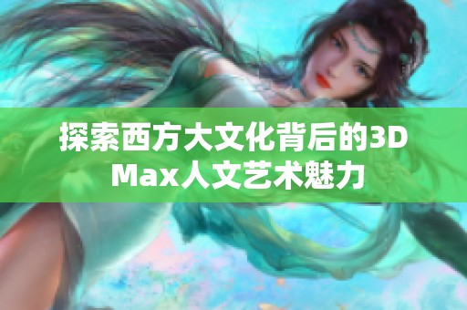 探索西方大文化背后的3D Max人文艺术魅力
