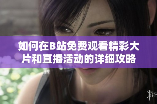 如何在B站免费观看精彩大片和直播活动的详细攻略