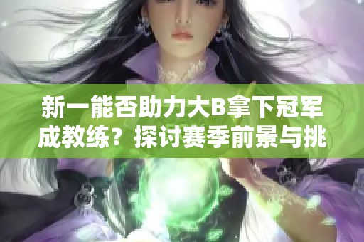 新一能否助力大B拿下冠军成教练？探讨赛季前景与挑战