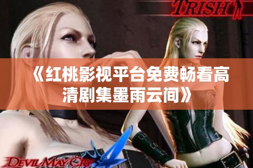 《红桃影视平台免费畅看高清剧集墨雨云间》