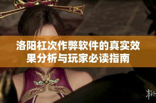 洛阳杠次作弊软件的真实效果分析与玩家必读指南