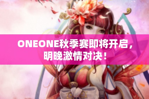 ONEONE秋季赛即将开启，明晚激情对决！