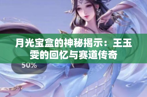 月光宝盒的神秘揭示：王玉雯的回忆与赛道传奇