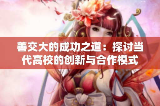 善交大的成功之道：探讨当代高校的创新与合作模式