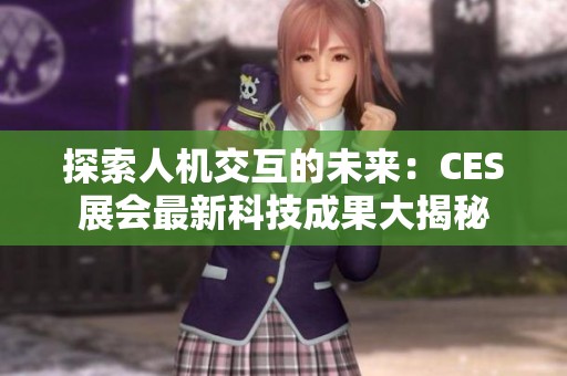 探索人机交互的未来：CES展会最新科技成果大揭秘
