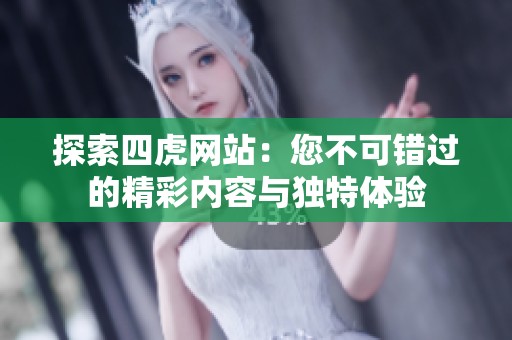 探索四虎网站：您不可错过的精彩内容与独特体验