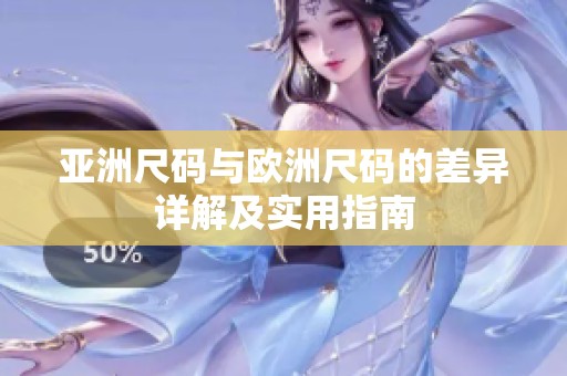 亚洲尺码与欧洲尺码的差异详解及实用指南