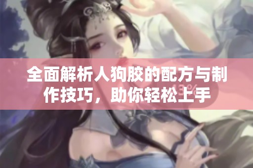 全面解析人狗胶的配方与制作技巧，助你轻松上手