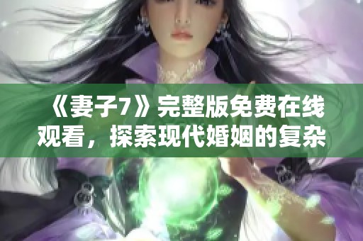 《妻子7》完整版免费在线观看，探索现代婚姻的复杂与温情